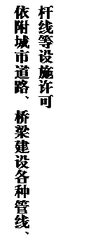 文本框: 依附城市道路、桥梁建设各种管线、杆线等设施许可
            
