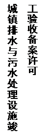 文本框: 城镇排水与污水处理设施竣工验收备案许可