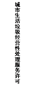 文本框: 城市生活垃圾经营性处理服务许可