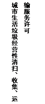 文本框: 城市生活垃圾经营性清扫、收集、运输服务许可
