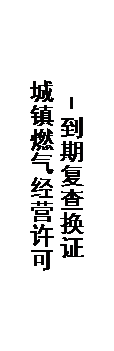文本框: 城镇燃气经营许可
            －到期复查换证
            