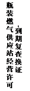 文本框: 瓶装燃气供应站经营许可-到期复查换证